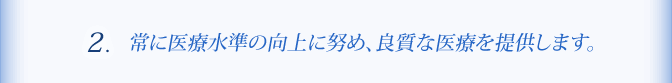 ２、常に医療水準の向上に努め、良質な医療を提供します。