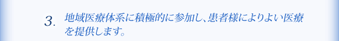 ３、地域医療体系に積極的に参加し、患者様によりよい医療を提供します。